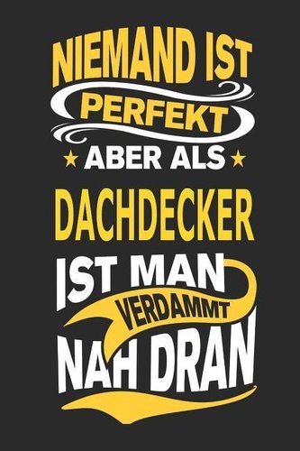 Niemand Ist Perfekt Aber ALS Dachdecker Ist Man Verdammt Nah Dran: Notizbuch, Notizblock, Geburtstag Geschenk Buch Mit 110 Linie