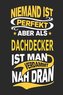 Niemand Ist Perfekt Aber ALS Dachdecker Ist Man Verdammt Nah Dran: Notizbuch, Notizblock, Geburtstag Geschenk Buch Mit 110 Linie