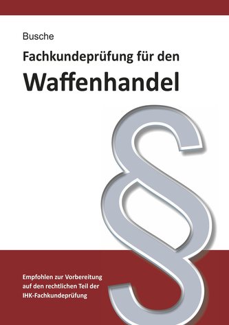 Fachkundeprüfung Waffenhandel Praxiswissen zum Waffenrecht für Prüfung und Betrieb - Lehrbuch zur Vorbereitung auf den rechtlich