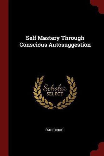 Self Mastery Through Conscious Autosuggestion