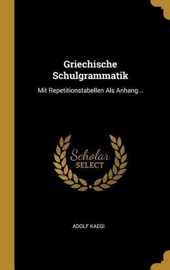 Griechische Schulgrammatik: Mit Repetitionstabellen ALS Anhang...