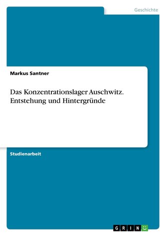 Das Konzentrationslager Auschwitz. Entstehung und Hintergründe