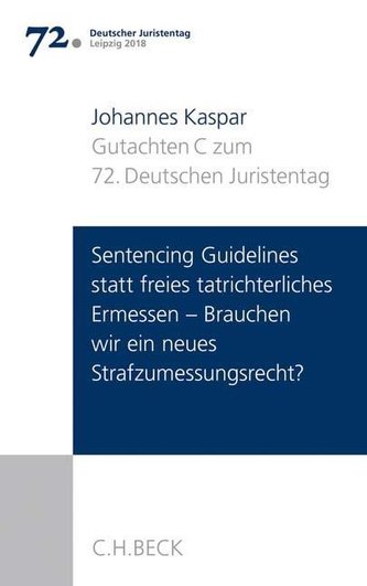 Verhandlungen des 72. Deutschen Juristentages Leipzig 2018  Bd. I: Gutachten Teil C: Sentencing Guidelines versus freies tatrich