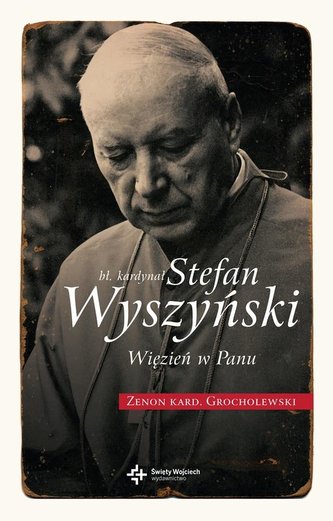 Bł. Kardynał Stefan Wyszyński. Więzień w Panu Bł. Kardynał Stefan Wyszyński. Więzień w Panu