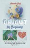 Cricut for Beginners: The Complete Step-by-Step Guide to Master the Cricut and Create Stunning DIY Crafts Right at Home