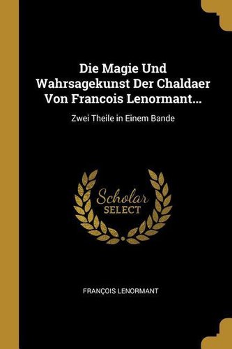 Die Magie Und Wahrsagekunst Der Chaldaer Von Francois Lenormant...: Zwei Theile in Einem Bande