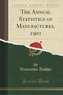 The Annual Statistics of Manufactures, 1901 (Classic Reprint)