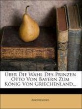 Über die Wahl des Prinzen Otto von Bayern zum König von Griechenland...