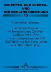 Die Berliner Liberalen im Brennpunkt des Ost-West-Konfliktes 1945-1956 - vom Landesverband der LPD Groß-Berlin zur FDP Berlin (W