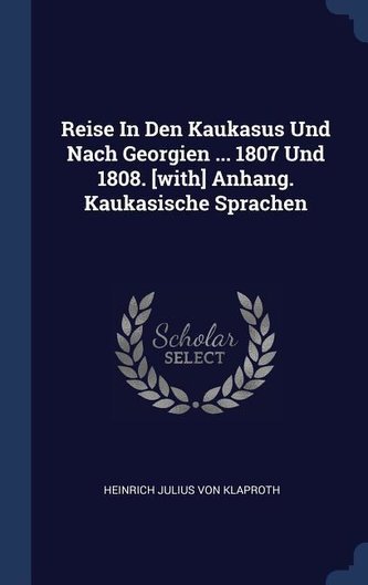 Reise in Den Kaukasus Und Nach Georgien ... 1807 Und 1808. [with] Anhang. Kaukasische Sprachen