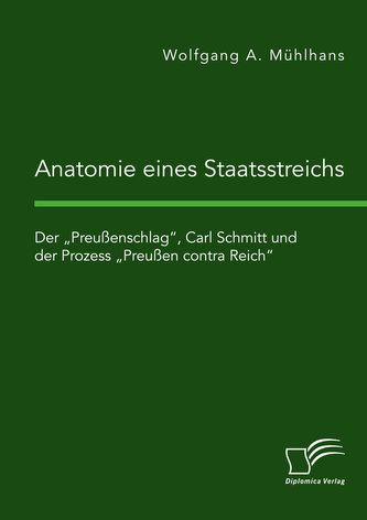 Anatomie eines Staatsstreichs. Der \"Preußenschlag\", Carl Schmitt und der Prozess \"Preußen contra Reich\"
