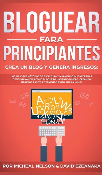 Bloguear Para Principiantes, Crea un Blog y Genera Ingresos