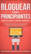 Bloguear Para Principiantes, Crea un Blog y Genera Ingresos
