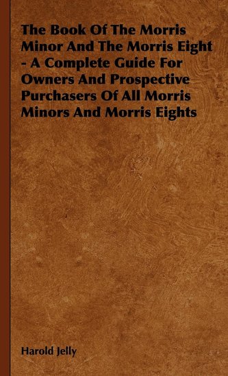The Book of the Morris Minor and the Morris Eight - A Complete Guide for Owners and Prospective Purchasers of All Morris Minors