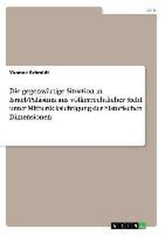 Die gegenwärtige Situation in Israel/Palästina aus völkerrechtlicher Sicht unter Mitberücksichtigung der historischen Dimensione
