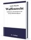 Waffenrecht - Praxiswissen für Waffenbesitzer, Handel, Verwaltung und Justiz Band 1
