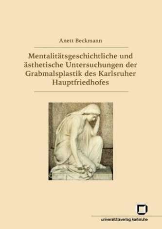 Mentalitätsgeschichtliche und ästhetische Untersuchungen der Grabmalsplastik des Karlsruher Hauptfriedhofes