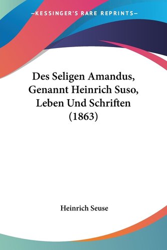 Des Seligen Amandus, Genannt Heinrich Suso, Leben Und Schriften (1863)