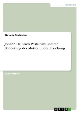Johann Heinrich Pestalozzi und die Bedeutung der Mutter in der Erziehung