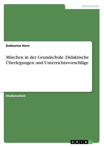 Märchen in der Grundschule. Didaktische Überlegungen und Unterrichtsvorschläge