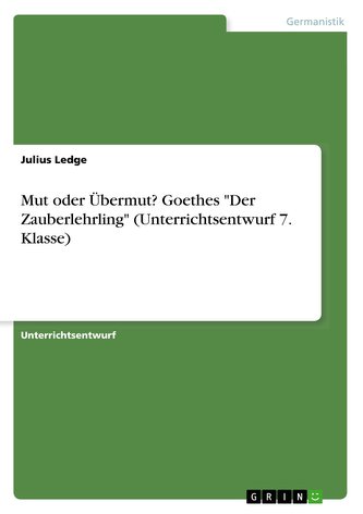 Mut oder Übermut? Goethes \"Der Zauberlehrling\" (Unterrichtsentwurf 7. Klasse)