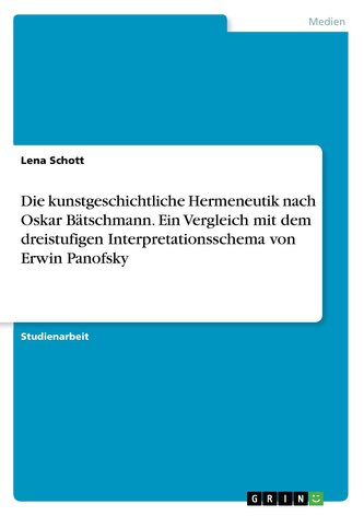 Die kunstgeschichtliche Hermeneutik nach Oskar Bätschmann. Ein Vergleich mit dem dreistufigen Interpretationsschema von Erwin Pa