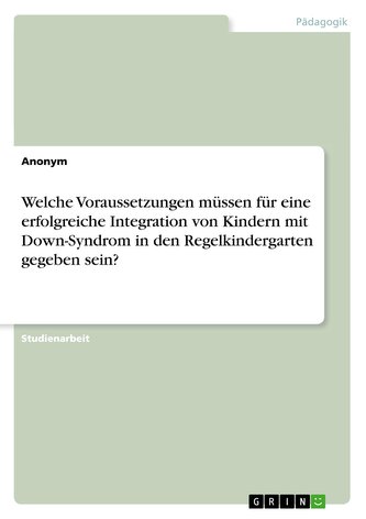 Welche Voraussetzungen müssen für eine erfolgreiche Integration von Kindern mit Down-Syndrom in den Regelkindergarten gegeben se