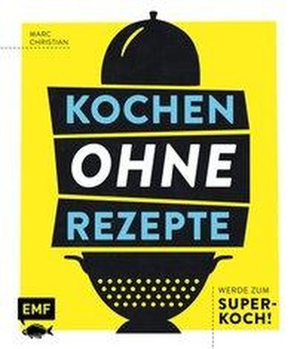 Kochen ohne Rezepte - Werde zum Super-Koch!