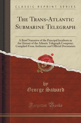 The Trans-Atlantic Submarine Telegraph: A Brief Narrative of the Principal Incidents in the History of the Atlantic Telegraph Co