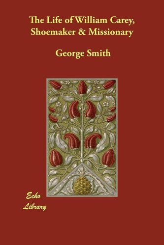 The Life of William Carey, Shoemaker & Missionary