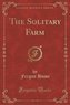 The Solitary Farm (Classic Reprint)