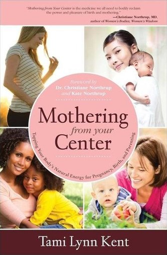 Mothering from Your Center: Tapping Your Body's Natural Energy for Pregnancy, Birth, and Parenting