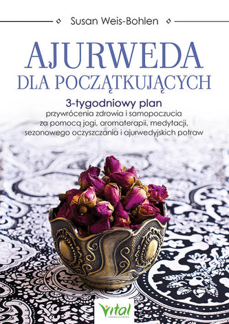 Ajurweda dla początkujących. 3-tygodniowy plan przywrócenia zdrowia i samopoczucia za pomocą jogi, aromaterapii, medytacji,