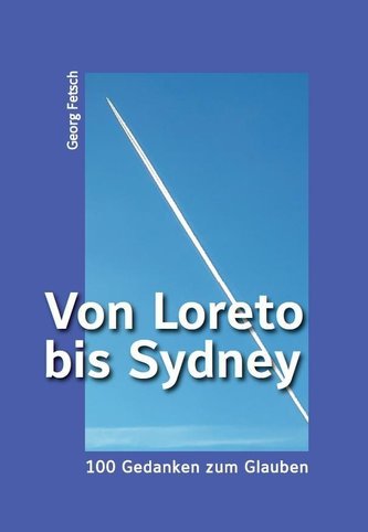 Von Loreto bis Sydney - 100 Gedanken zum Glauben