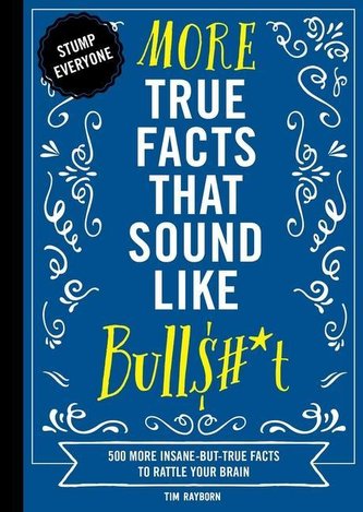 More True Facts That Sound Like Bull$#*t, 2: 500 More Insane-But-True Facts to Rattle Your Brain (Fun Facts, Amazing Statistic,