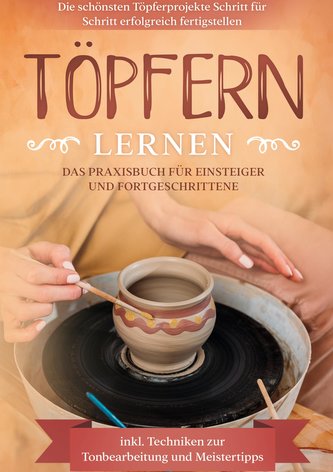 Töpfern lernen: Das Praxisbuch für Einsteiger und Fortgeschrittene | Die schönsten Töpferprojekte Schritt für Schritt erfolgreic