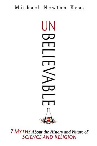 Unbelievable: 7 Myths about the History and Future of Science and Religion