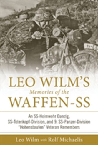 Leo Wilm's Memories of the Waffen-SS: An SS-Heimwehr Danzig, SS-Totenkopf-Division, and 9. SS-Panzer-Division \"Hohenstau