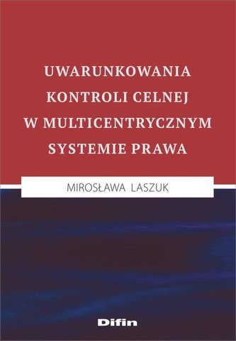 Uwarunkowania kontroli celnej w multicentrycznym systemie prawa