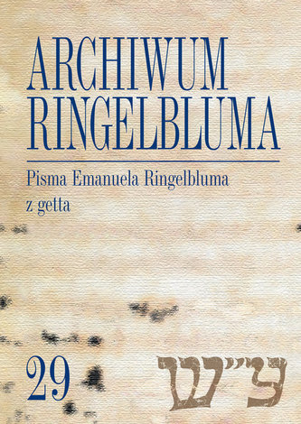 Archiwum Ringelbluma Konspiracyjne Archiwum Getta Warszawy, tom 29, Pisma Emanuela Ringelbluma z ge Archiwum Ringelbluma Konspiracyjne Archiwum Getta Warszawy, tom 29, Pisma Emanuela Ringelbluma z ge