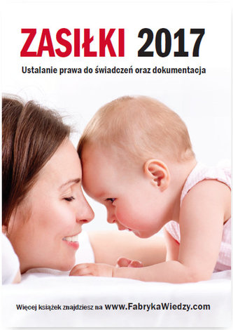 Zasiłki 2017 Ustalanie prawa do świadczeń oraz dokumentacja