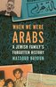 When We Were Arabs: A Jewish Family's Forgotten History