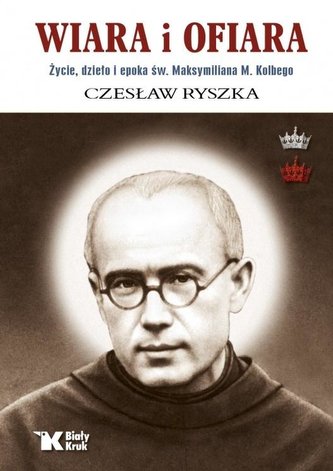 Wiara i ofiara. Życie, dzieło.. św. M. M. Kolbego Wiara i ofiara. Życie, dzieło.. św. M. M. Kolbego