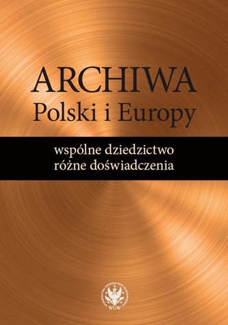 Archiwa Polski i Europy: wspólne dziedzictwo Archiwa Polski i Europy: wspólne dziedzictwo