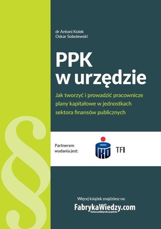 PPK w urzędzie Jak tworzyć i prowadzić pracownicze plany kapitałowe w jednostkach sektora finansów PPK w urzędzie Jak tworzyć i prowadzić pracownicze plany kapitałowe w jednostkach sektora finansów
