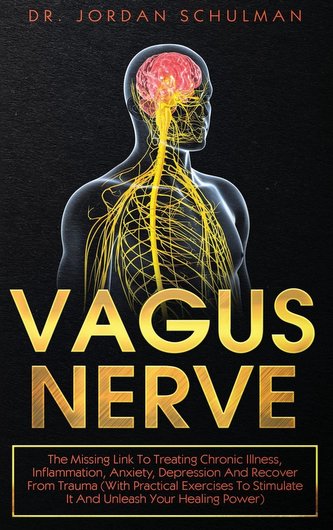 Vagus Nerve: The Missing Link To Treating Chronic Illness, Inflammation, Anxiety, Depression And Recover From Trauma (With Pract