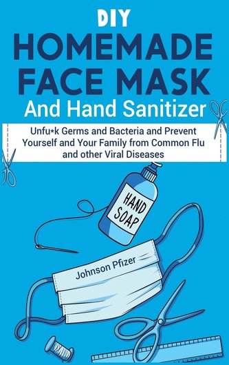 DIY Homemade Face Mask And Hand Sanitizer: Unfu*k Germs and Bacteria and Prevent Yourself and Your Family from Common Flu and ot