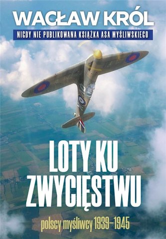 Loty ku zwycięstwu. Polscy myśliwcy 1939-1945 Loty ku zwycięstwu. Polscy myśliwcy 1939-1945