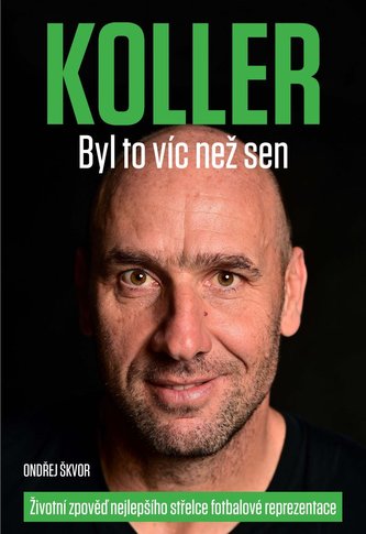 Koller: Byl to víc než sen - Životní zpověď nejlepšího střelce fotbalové reprezentace Koller: Byl to víc než sen - Životní zpověď nejlepšího střelce fotbalové reprezentace