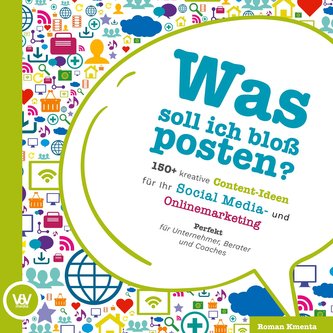 Was soll ich bloß posten? - 150+ kreative Content-Ideen für Ihr Social Media und Online Marketing